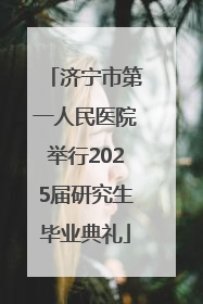济宁市第一人民医院举行2025届研究生毕业典礼