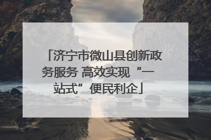 济宁市微山县创新政务服务 高效实现“一站式”便民利企