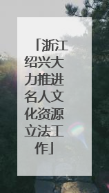 浙江绍兴大力推进名人文化资源立法工作