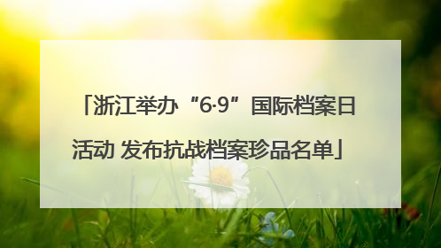 浙江举办“6·9”国际档案日活动 发布抗战档案珍品名单