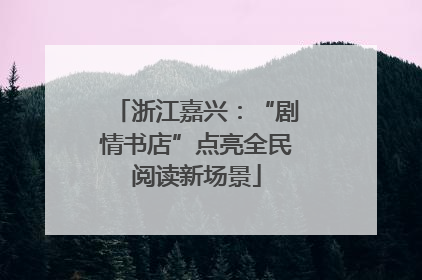浙江嘉兴：“剧情书店”点亮全民阅读新场景