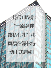 浙江路桥：“一路乡伴 路桥有礼”移风易俗深化行动正式启动