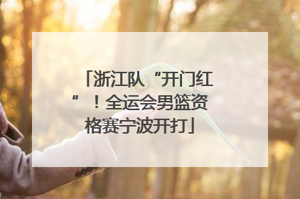 浙江队“开门红”！全运会男篮资格赛宁波开打