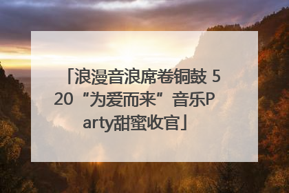 浪漫音浪席卷铜鼓 520“为爱而来”音乐Party甜蜜收官