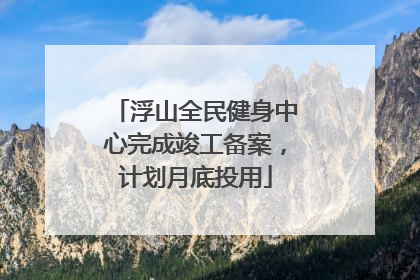 浮山全民健身中心完成竣工备案，计划月底投用