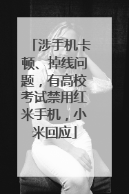 涉手机卡顿、掉线问题，有高校考试禁用红米手机，小米回应