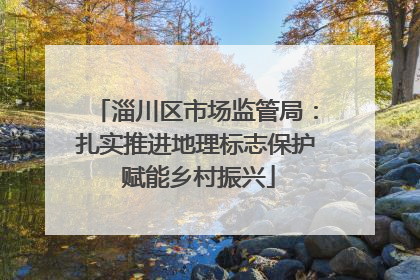淄川区市场监管局：扎实推进地理标志保护 赋能乡村振兴