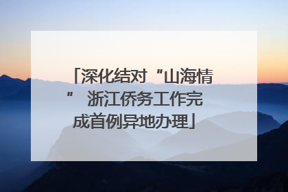 深化结对“山海情” 浙江侨务工作完成首例异地办理