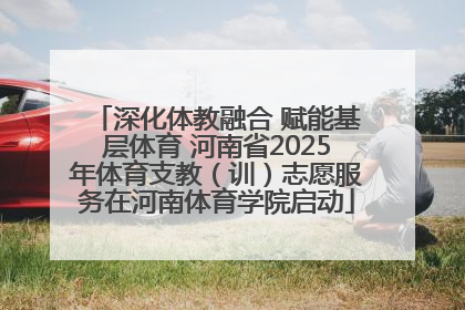 深化体教融合 赋能基层体育 河南省2025年体育支教（训）志愿服务在河南体育学院启动
