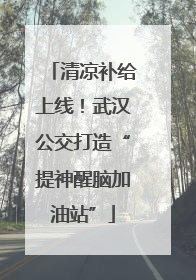 清凉补给上线！武汉公交打造“提神醒脑加油站”