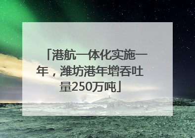 港航一体化实施一年，潍坊港年增吞吐量250万吨