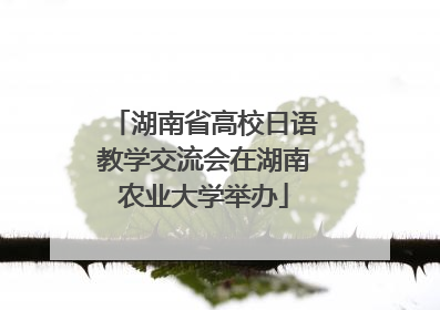 湖南省高校日语教学交流会在湖南农业大学举办