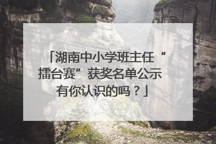 湖南中小学班主任“擂台赛”获奖名单公示 有你认识的吗？