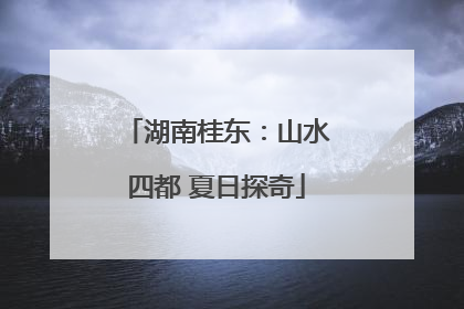 湖南桂东：山水四都 夏日探奇