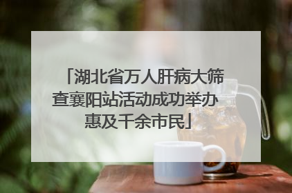 湖北省万人肝病大筛查襄阳站活动成功举办 惠及千余市民