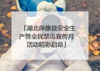 湖北保康县安全生产暨全民禁毒宣传月活动精彩启幕