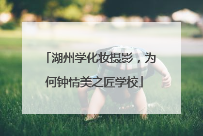 湖州学化妆摄影，为何钟情美之匠学校