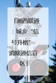 湘西联通：城乡“信号升格” 消除通信盲区
