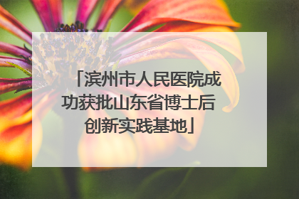 滨州市人民医院成功获批山东省博士后创新实践基地
