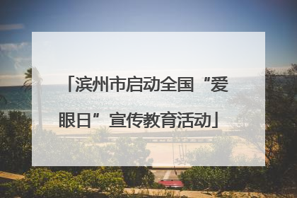 滨州市启动全国“爱眼日”宣传教育活动