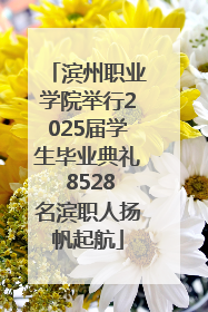滨州职业学院举行2025届学生毕业典礼 8528名滨职人扬帆起航