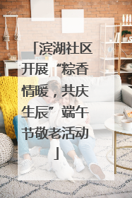 滨湖社区开展“粽香情暖，共庆生辰”端午节敬老活动