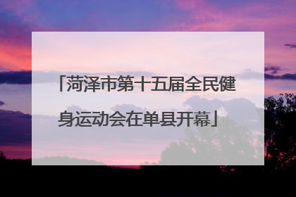 菏泽市第十五届全民健身运动会在单县开幕