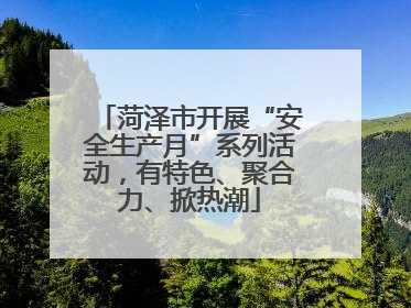 菏泽市开展“安全生产月”系列活动，有特色、聚合力、掀热潮
