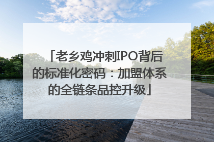 老乡鸡冲刺IPO背后的标准化密码：加盟体系的全链条品控升级