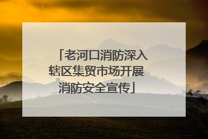 老河口消防深入辖区集贸市场开展消防安全宣传