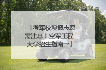 考军校填报志愿需注意！空军工程大学招生指南→