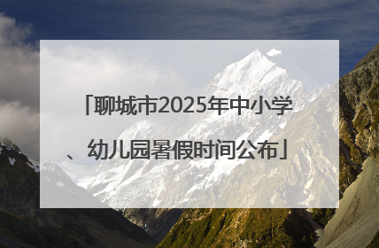 聊城市2025年中小学、幼儿园暑假时间公布