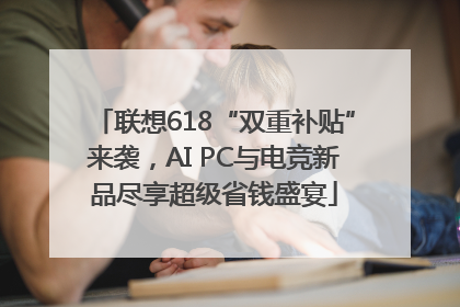 联想618“双重补贴”来袭，AI PC与电竞新品尽享超级省钱盛宴