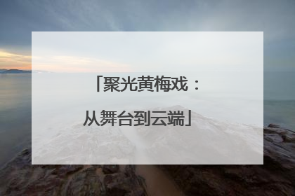 聚光黄梅戏：从舞台到云端