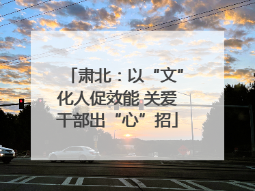 肃北：以“文”化人促效能 关爱干部出“心”招