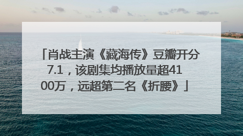 肖战主演《藏海传》豆瓣开分7.1，该剧集均播放量超4100万，远超第二名《折腰》