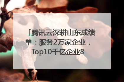 腾讯云深耕山东成绩单：服务2万家企业，Top10千亿企业8家选择腾讯云