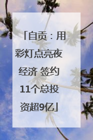 自贡：用彩灯点亮夜经济 签约11个总投资超9亿