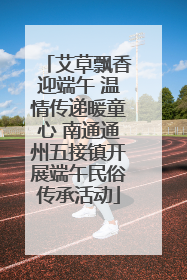 艾草飘香迎端午 温情传递暖童心 南通通州五接镇开展端午民俗传承活动
