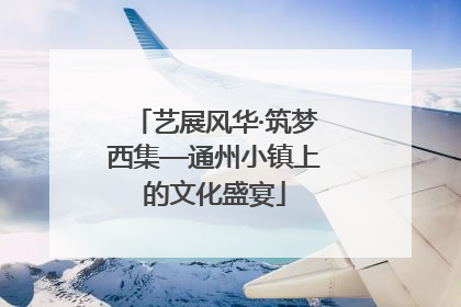 艺展风华·筑梦西集—通州小镇上的文化盛宴