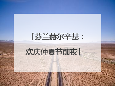 芬兰赫尔辛基：欢庆仲夏节前夜