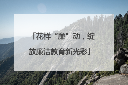 花样“廉”动，绽放廉洁教育新光彩