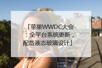 苹果WWDC大会：全平台系统更新，配备液态玻璃设计