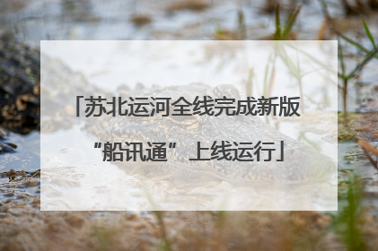苏北运河全线完成新版“船讯通”上线运行