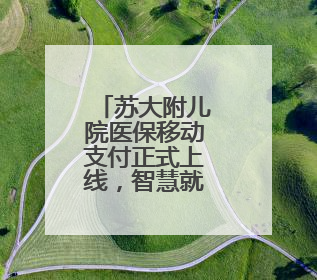 苏大附儿院医保移动支付正式上线，智慧就医更便捷