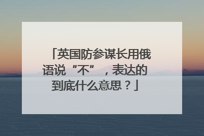英国防参谋长用俄语说“不”，表达的到底什么意思？