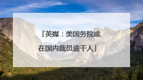 英媒：美国务院或在国内裁员逾千人