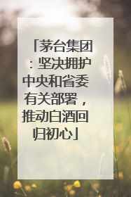 茅台集团：坚决拥护中央和省委有关部署，推动白酒回归初心