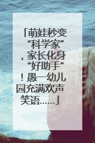 萌娃秒变“科学家”，家长化身“好助手”！愚一幼儿园充满欢声笑语……