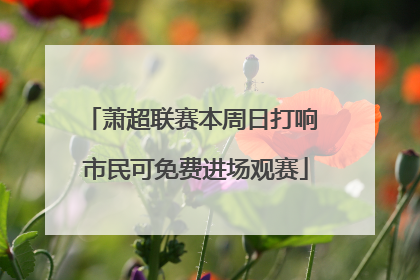萧超联赛本周日打响 市民可免费进场观赛